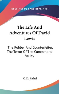 The Life And Adventures Of David Lewis: The Robber And Counterfeiter, The Terror Of The Cumberland Valley by Rishel, C. D.