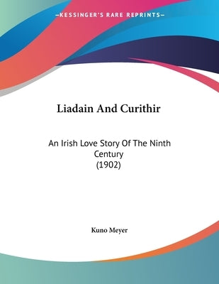 Liadain And Curithir: An Irish Love Story Of The Ninth Century (1902) by Meyer, Kuno