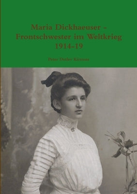 Maria Dickhaeuser - Frontschwester im Weltkrieg 1914-19 by Kirmsse, Peter Detlev