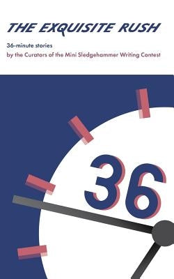The Exquisite Rush: 36-Minute Stories by Mini Sledgehammer, Curators of
