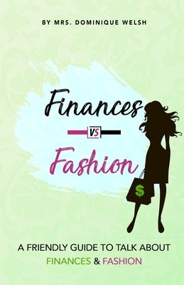 Finances Vs. Fashion: A friendly guide to talk about finances & fashion by Welsh, Dominique