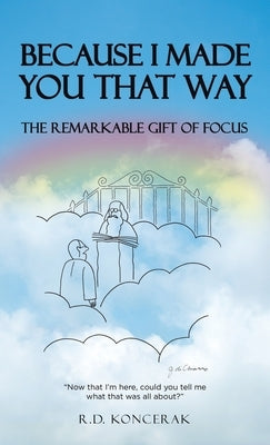 Because I Made You That Way: The Remarkable Gift of Focus by Koncerak, R. D.