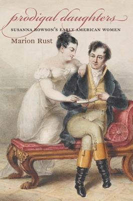 Prodigal Daughters: Susanna Rowson's Early American Women by Rust, Marion