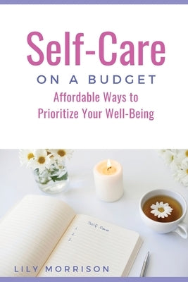 Self-Care on a Budget: Affordable Ways to Prioritize Your Well-Being by Morrison, Lily