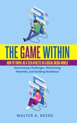 The Game Within: How to Thrive as a Teen Athlete in a Social Media World by Beede, Walter A.