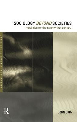 Sociology Beyond Societies: Mobilities for the Twenty-First Century by Urry, John