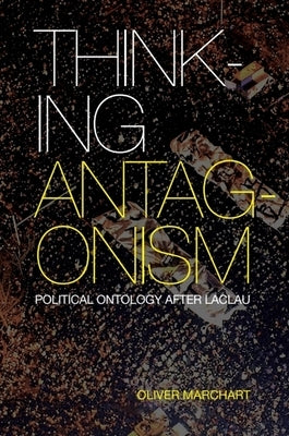 Thinking Antagonism: Political Ontology After Laclau by Marchart, Oliver