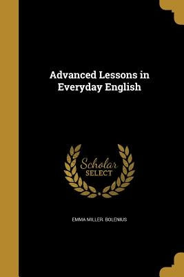 Advanced Lessons in Everyday English by Bolenius, Emma Miller