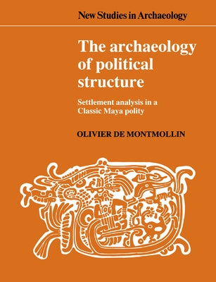 The Archaeology of Political Structure: Settlement Analysis in a Classic Maya Polity by Montmollin, Olivier de