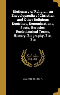 Dictionary of Religion, an Encyclopaedia of Christian and Other Religious Doctrines, Denominations, Sects, Heresies, Ecclesiastical Terms, History, Bi by Benham, William 1831-1910
