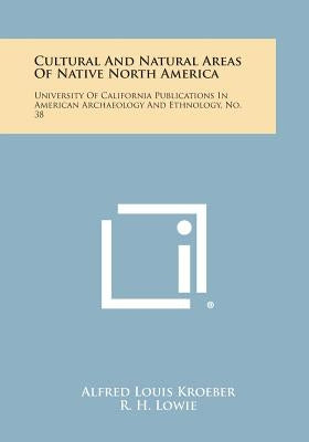 Cultural and Natural Areas of Native North America: University of California Publications in American Archaeology and Ethnology, No. 38 by Kroeber, Alfred Louis