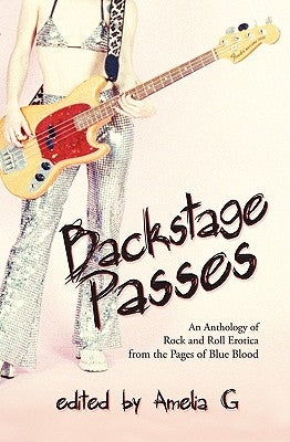 Backstage Passes: An Anthology of Rock and Roll Erotica from the Pages of Blue Blood by G, Amelia