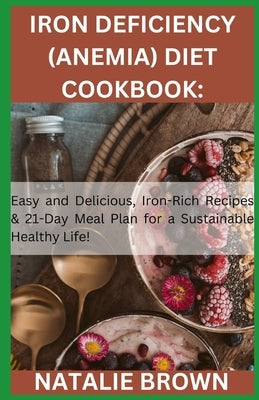 Iron Deficiency (Anemia) Diet Cookbook: Easy and Delicious, Iron-Rich Recipes & 21-Day Meal Plan for a Sustainable Healthy Life! by Brown, Natalie