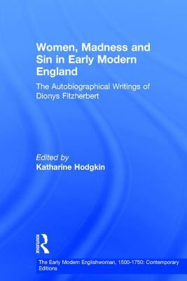 Women, Madness and Sin in Early Modern England: The Autobiographical Writings of Dionys Fitzherbert by Hodgkin, Katharine