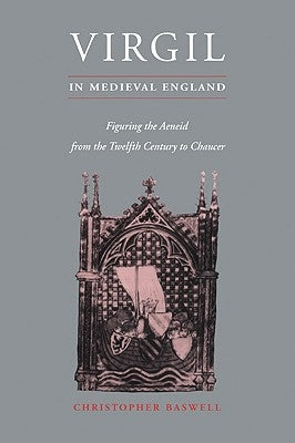 Virgil in Medieval England: Figuring the Aeneid from the Twelfth Century to Chaucer by Baswell, Christopher