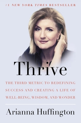 Thrive: The Third Metric to Redefining Success and Creating a Life of Well-Being, Wisdom, and Wonder by Huffington, Arianna