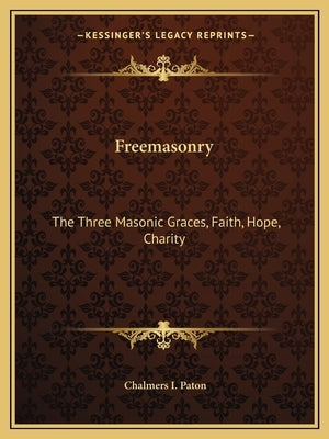 Freemasonry: The Three Masonic Graces, Faith, Hope, Charity by Paton, Chalmers I.