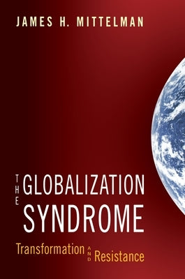 The Globalization Syndrome: Transformation and Resistance by Mittelman, James H.