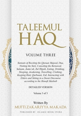 Taleemul Haq: VOLUME THREE - Sunnats of Reciting the Quraan Majeed, Dua, Visiting the Sick, Consoling the Bereaved, Salaam, Jumu'ah, Zul Hijjah, Eatin by Makada, Mufti Zakariyya
