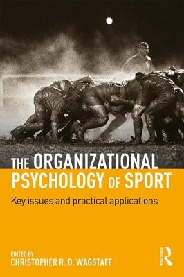 The Organizational Psychology of Sport: Key Issues and Practical Applications by Wagstaff, Christopher R. D.