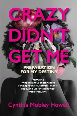 Crazy Didn't Get Me: Preparation for My Destiny by Mobley Howell, Cynthia