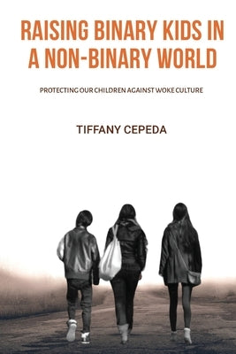 Raising Binary Kids in a Non-Binary World: Protecting our children against woke culture by Cepeda, Tiffany