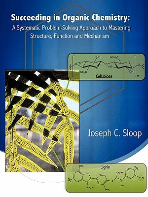 Succeeding in Organic Chemistry: A Systematic Problem-Solving Approach to Mastering Structure, Function and Mechanism by Sloop, Joseph C.
