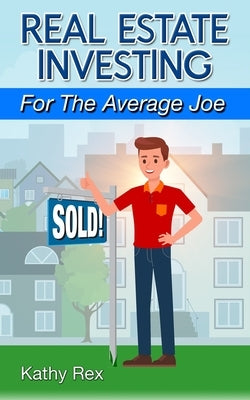 Real Estate Investing for the Average Joe by Rex, Kathy