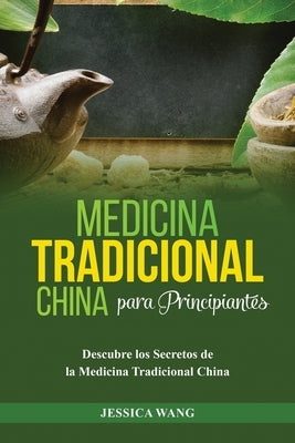Medicina Tradicional China para Principiantes: Descubre Los Secretos de la Medicina Tradicional China by Wang, Jessica