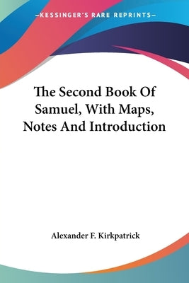 The Second Book Of Samuel, With Maps, Notes And Introduction by Kirkpatrick, Alexander F.