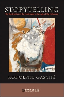 Storytelling: The Destruction of the Inalienable in the Age of the Holocaust by GaschÃ©, Rodolphe