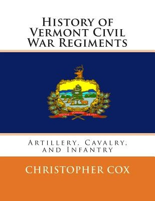 History of Vermont Civil War Regiments: Artillery, Cavalry, and Infantry by Cox, Christopher