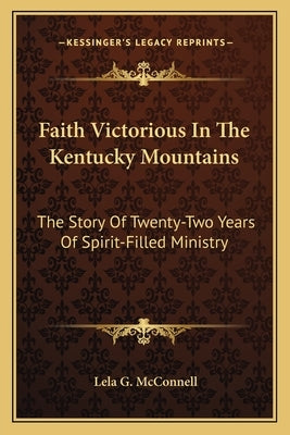 Faith Victorious In The Kentucky Mountains: The Story Of Twenty-Two Years Of Spirit-Filled Ministry by McConnell, Lela G.