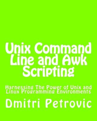 Unix Command Line and Awk Scripting: Harnessing The Power of Unix and Linux Programming Environments by Petrovic, Dmitri