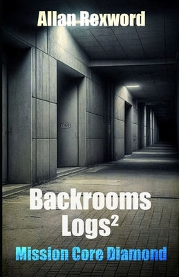 Backrooms Logs²: Mission Core Diamond: A scary journey through the Backrooms by Rexword, Allan