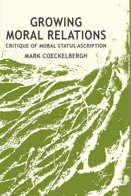 Growing Moral Relations: Critique of Moral Status Ascription by Coeckelbergh, M.