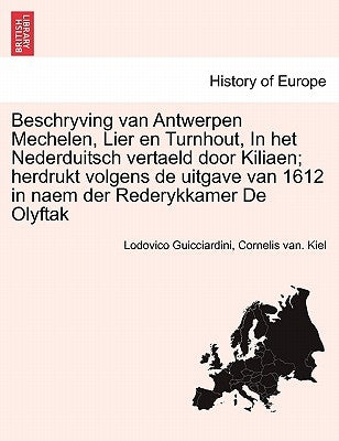 Beschryving Van Antwerpen Mechelen, Lier En Turnhout, in Het Nederduitsch Vertaeld Door Kiliaen; Herdrukt Volgens de Uitgave Van 1612 in Naem Der Rede by Guicciardini, Lodovico