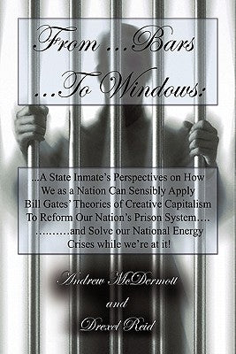 From.........Bars to........Windows: "A State inmate's perspectives on how we as a nation can sensibly apply Bill Gates theories of Creative Capitalis by McDermott, Andrew
