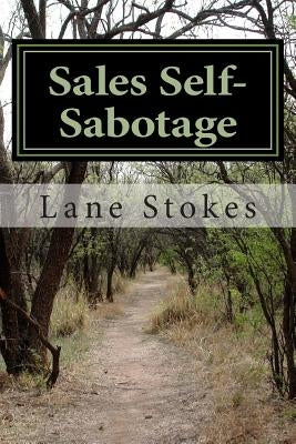 Sales Self-Sabotage: Overcoming Personality Barriers to Achievement by Stokes L. P. C., Lane a.