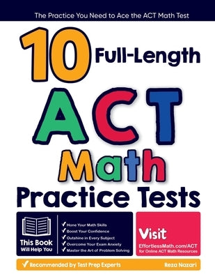 10 Full Length ACT Math Practice Tests: The Practice You Need to Ace the ACT Math Test by Nazari, Reza