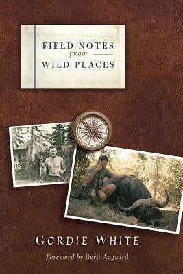 Field Notes from Wild Places by White, Gordie