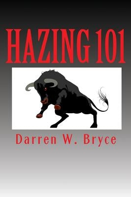 Hazing 101: How We Did It and Why We Did It by Bryce, Darren W.