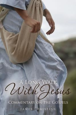 A Long Walk With Jesus: Commentary on the Gospels by Christian Phd, James