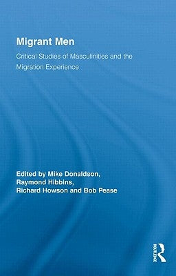Migrant Men: Critical Studies of Masculinities and the Migration Experience by Donaldson, Mike
