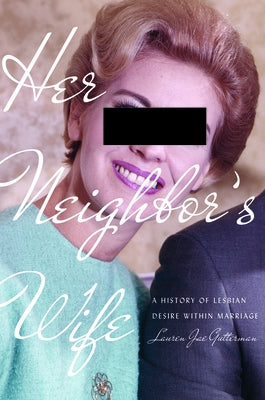 Her Neighbor's Wife: A History of Lesbian Desire Within Marriage by Gutterman, Lauren Jae
