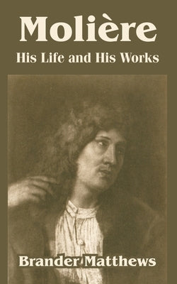 Moliere: His Life and His Works by Matthews, Brander