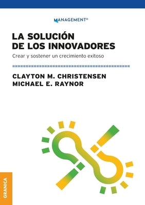 La Solución de los innovadores: Crear Y Sostener Un Crecimiento Exitoso by Christensen, Clayton M.