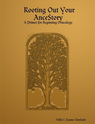 Rooting Out Your AnceStory: A Primer for Beginning Genealogy by Vikki L Jeanne Cleveland