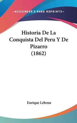 Historia De La Conquista Del Peru Y De Pizarro (1862) by Lebrun, Enrique