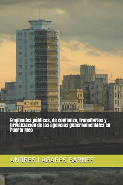 Empleados Públicos, de Confianza, Transitorios Y Privatización de Las Agencias Gubernamentales En Puerto Rico by Lagares Barnes, Andres